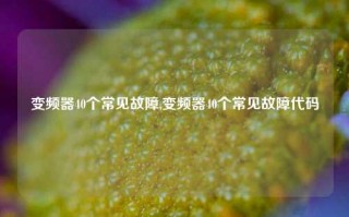 变频器40个常见故障,变频器40个常见故障代码