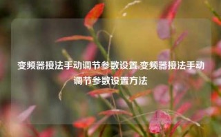 变频器接法手动调节参数设置,变频器接法手动调节参数设置方法