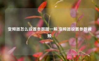 变频器怎么设置参数图一解,变频器设置参数视频