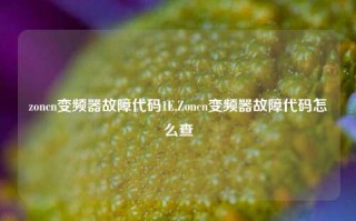 zoncn变频器故障代码1E,Zoncn变频器故障代码怎么查