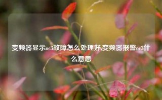 变频器显示oc3故障怎么处理好,变频器报警oc3什么意思