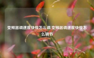 变频器调速度快慢怎么调,变频器调速度快慢怎么调节