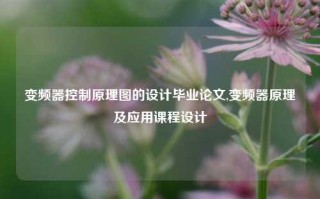 变频器控制原理图的设计毕业论文,变频器原理及应用课程设计