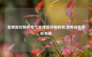 变频器控制柜电气原理图讲解教程,变频器电控柜布局