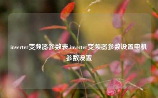 inverter变频器参数表,inverter变频器参数设置电机参数设置