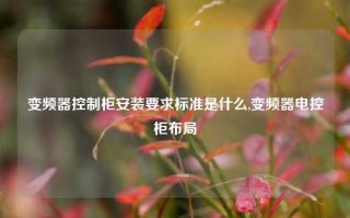 变频器控制柜安装要求标准是什么,变频器电控柜布局