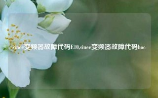 sinee变频器故障代码E10,sinee变频器故障代码hoc