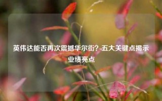 英伟达能否再次震撼华尔街？五大关键点揭示业绩亮点