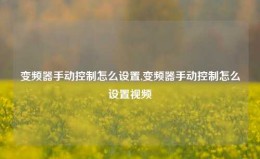 变频器手动控制怎么设置,变频器手动控制怎么设置视频