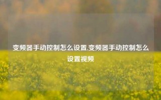 变频器手动控制怎么设置,变频器手动控制怎么设置视频