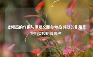 变频器的作用与原理文献参考,变频器的作用及其相关应用有哪些?