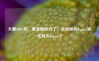 大赚100%后，基金圈吵开了！主动被动"孰优孰劣"？