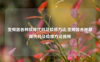 变频器各种故障代码及检修方法,变频器各种故障代码及检修方法视频