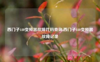 西门子440变频器故障代码查询,西门子440变频器故障记录