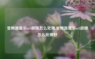 变频器显示oc3故障怎么处理,变频器显示oc3故障怎么处理好