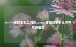 inverter变频器怎么调速,inverter变频器参数说明书故障报警