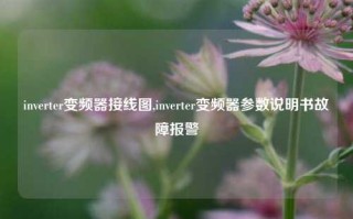 inverter变频器接线图,inverter变频器参数说明书故障报警