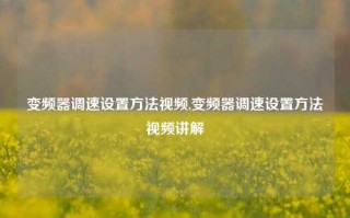 变频器调速设置方法视频,变频器调速设置方法视频讲解