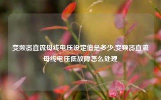 变频器直流母线电压设定值是多少,变频器直流母线电压低故障怎么处理