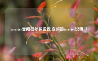 inverter变频器参数设置,变频器inverter说明书