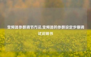 变频器参数调节方法,变频器的参数设定步骤调试说明书