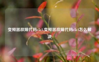 变频器故障代码e5c1,变频器故障代码e5c1怎么解决