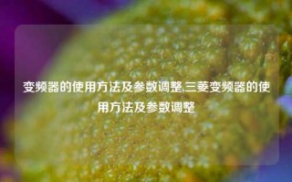 变频器的使用方法及参数调整,三菱变频器的使用方法及参数调整