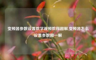 变频器参数设置教学视频教程图解,变频器怎么设置参数图一解