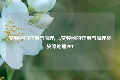 变频器的作用与原理ppt,变频器的作用与原理及故障处理PPT-第1张图片-丹佛斯变频器_安川变频器_台达变频器_汇川变频器-变频器之家