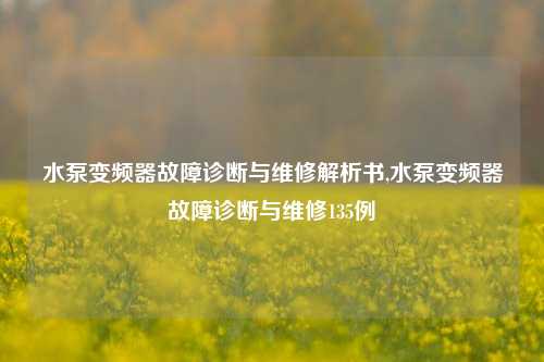 水泵变频器故障诊断与维修解析书,水泵变频器故障诊断与维修135例-第1张图片-丹佛斯变频器_安川变频器_台达变频器_汇川变频器-变频器之家