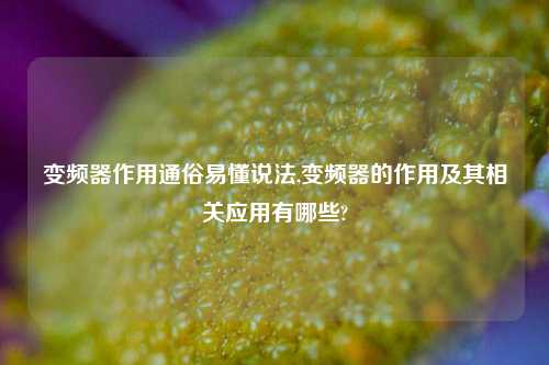 变频器作用通俗易懂说法,变频器的作用及其相关应用有哪些?-第1张图片-丹佛斯变频器_安川变频器_台达变频器_汇川变频器-变频器之家