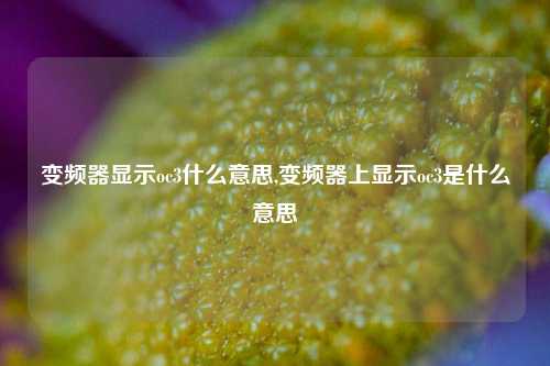 变频器显示oc3什么意思,变频器上显示oc3是什么意思-第1张图片-丹佛斯变频器_安川变频器_台达变频器_汇川变频器-变频器之家