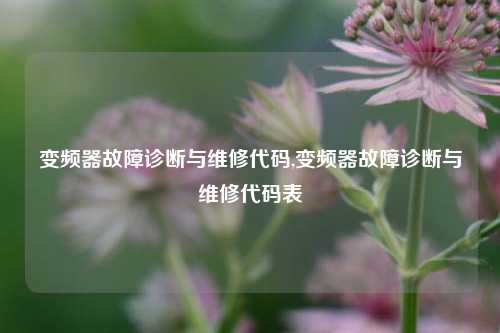 变频器故障诊断与维修代码,变频器故障诊断与维修代码表-第1张图片-丹佛斯变频器_安川变频器_台达变频器_汇川变频器-变频器之家