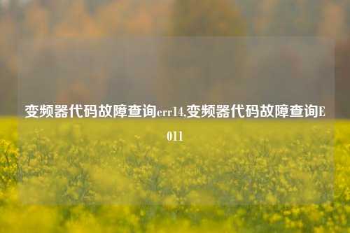 变频器代码故障查询err14,变频器代码故障查询E011-第1张图片-丹佛斯变频器_安川变频器_台达变频器_汇川变频器-变频器之家