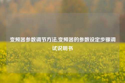 变频器参数调节方法,变频器的参数设定步骤调试说明书-第1张图片-丹佛斯变频器_安川变频器_台达变频器_汇川变频器-变频器之家