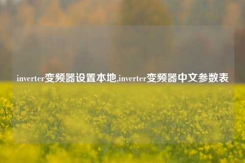 inverter变频器设置本地,inverter变频器中文参数表-第1张图片-丹佛斯变频器_安川变频器_台达变频器_汇川变频器-变频器之家