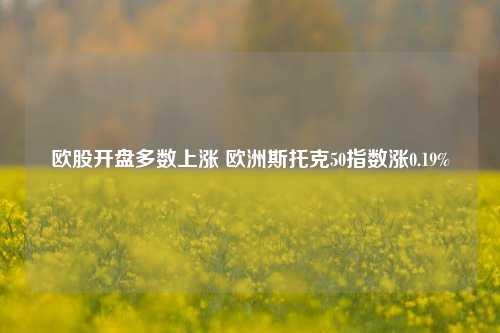 欧股开盘多数上涨 欧洲斯托克50指数涨0.19%-第1张图片-丹佛斯变频器_安川变频器_台达变频器_汇川变频器-变频器之家