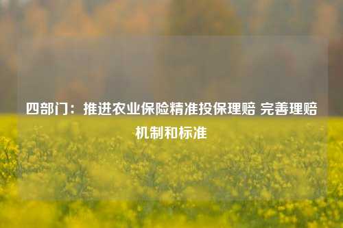 四部门：推进农业保险精准投保理赔 完善理赔机制和标准-第1张图片-丹佛斯变频器_安川变频器_台达变频器_汇川变频器-变频器之家