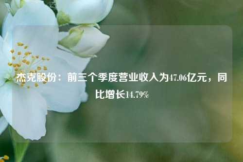 杰克股份：前三个季度营业收入为47.06亿元，同比增长14.79%-第1张图片-丹佛斯变频器_安川变频器_台达变频器_汇川变频器-变频器之家