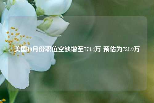 美国10月份职位空缺增至774.4万 预估为751.9万-第1张图片-丹佛斯变频器_安川变频器_台达变频器_汇川变频器-变频器之家